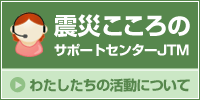 震災こころのサポートセンターJTM